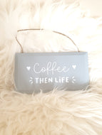 Coffee then Life plaque
